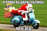 а права выдали гоблины наче дед