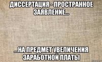 диссертация - пространное заявление... ...на предмет увеличения заработной платы