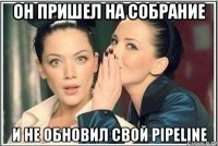 он пришел на собрание и не обновил свой pipeline