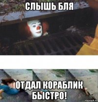 слышь бля отдал кораблик быстро!