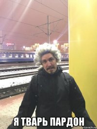  я тварь пардон