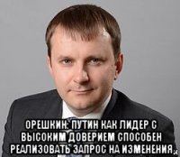  орешкин: путин как лидер с высоким доверием способен реализовать запрос на изменения