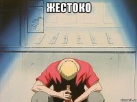 жестоко 
