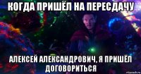 когда пришёл на пересдачу алексей александрович, я пришёл договориться