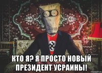  кто я? я просто новый президент усраины!
