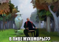 в пиве мухоморы??