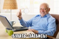  бухать - заебись!