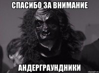 спасибо за внимание андерграундники