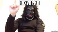 нахуярил 