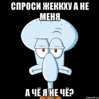 спроси жеккху а не меня а чё я не чё?