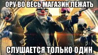 ору во весь магазин лежать слушается только один