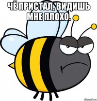 чё пристал, видишь мне плохо. 