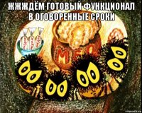 жжждём готовый функционал в оговоренные сроки 