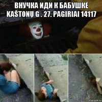 внучка иди к бабушке kaštonų g . 27. pagiriai 14117 