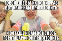 горой ещё вы их вот их раз вот крик нам приготовить и вот ещё к вам вот здесь горит шарафон приготовить