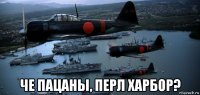  че пацаны, перл харбор?
