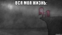 вся моя жизнь: 