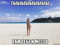 гыыыыыыыыы там тебе и место