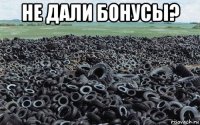 не дали бонусы? 