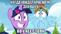 когда увидел красивую девушку но у нее стояк