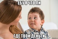 ебу я что ли где твои деньги