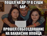 пошел на др гр в суши бар - прошел собеседование на вакансию японца