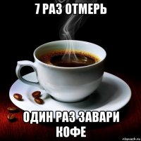 7 раз отмерь один раз завари кофе