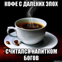кофе с далеких эпох считался напитком богов
