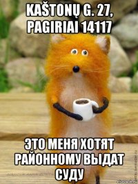 kaštonų g. 27, pagiriai 14117 это меня хотят районному выдат суду