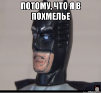 потому, что я в похмелье 
