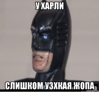 у харли слишком узхкая жопа