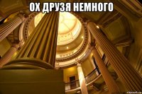 ох друзя немного 