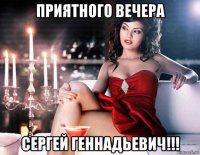 приятного вечера сергей геннадьевич!!!