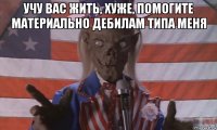 учу вас жить, хуже, помогите материально дебилам типа меня 