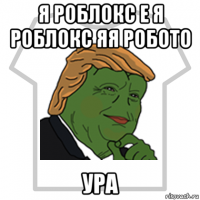 я роблокс е я роблокс яя робото ура