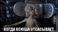  когда ксюша отсасывает.