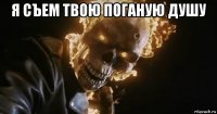 я съем твою поганую душу 