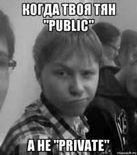 когда твоя тян "public" а не "private"