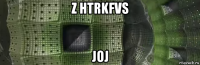 z htrkfvs joj