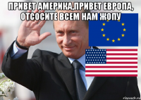 привет америка,привет европа, отсосите всем нам жопу 