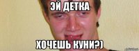 эй детка хочешь куни?)