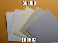 вы шо ебобо?