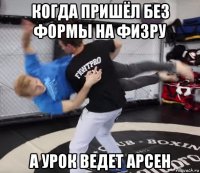 когда пришёл без формы на физру а урок ведет арсен