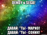 dendy & sega! давай: "ты - марио! давай: "ты - соник!