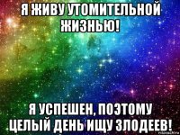 я живу утомительной жизнью! я успешен, поэтому целый день ищу злодеев!