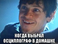  когда выбрал осциллограф в домашке
