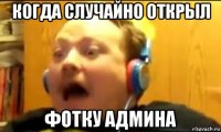 когда случайно открыл фотку админа
