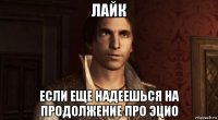 лайк если еще надеешься на продолжение про эцио