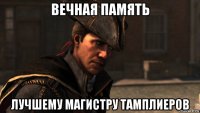 вечная память лучшему магистру тамплиеров