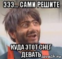 эээ... сами решите куда этот снег девать